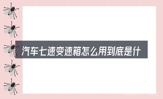 汽车七速变速箱怎么用到底是什么