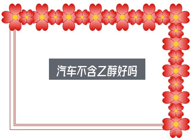汽车不含乙醇好吗？别被表面信息误导