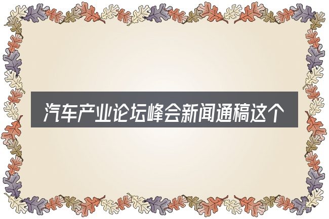 汽车产业论坛峰会新闻通稿这个概念怎么理解