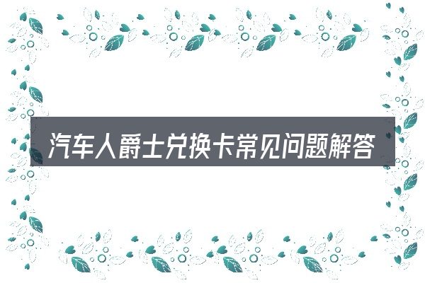 汽车人爵士兑换卡常见问题解答