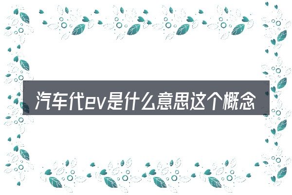 汽车代ev是什么意思这个概念怎么理解
