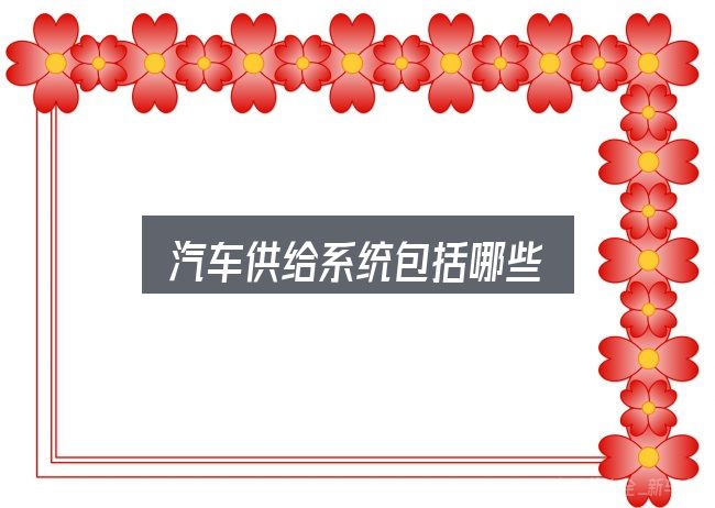 关于「汽车供给系统包括哪些」，先把概念理清楚