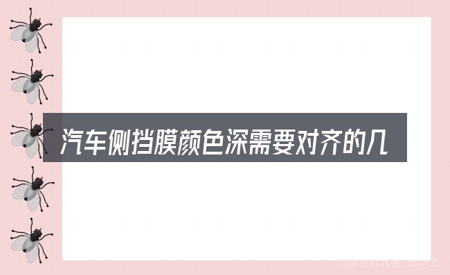 汽车侧挡膜颜色深需要对齐的几件事