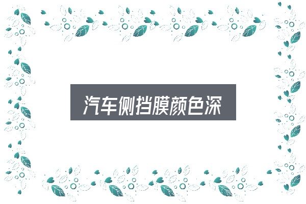 一文讲清汽车侧挡膜颜色深：判断标准与取舍思路