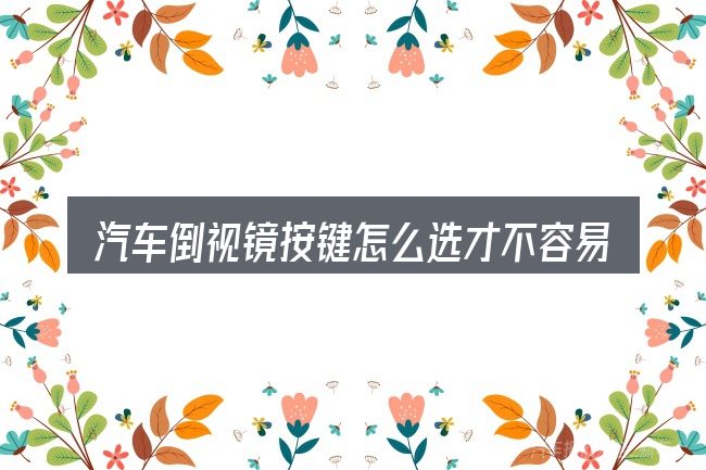 汽车倒视镜按键怎么选才不容易出错