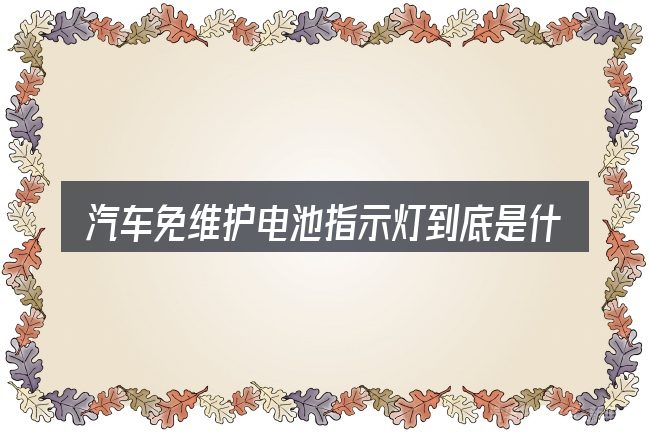 汽车免维护电池指示灯到底是什么