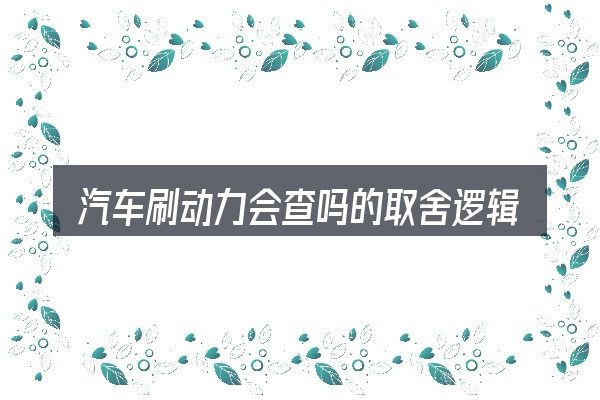 汽车刷动力会查吗的取舍逻辑