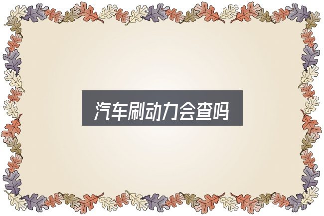汽车刷动力会查吗？关键环节逐一拆解