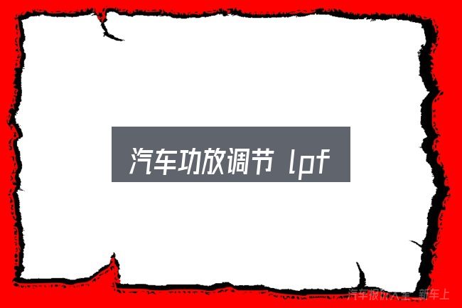 关于汽车功放调节 lpf，从场景出发的理解