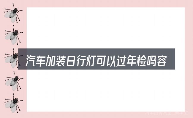 汽车加装日行灯可以过年检吗容易踩的坑