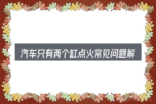 汽车只有两个缸点火常见问题解答