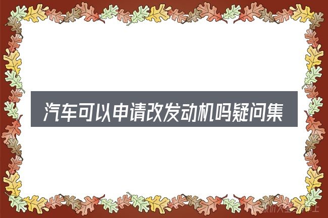 汽车可以申请改发动机吗疑问集中回答