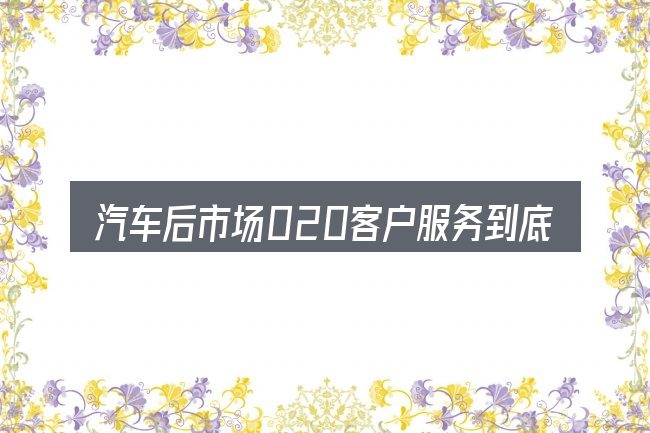 汽车后市场020客户服务到底是什么