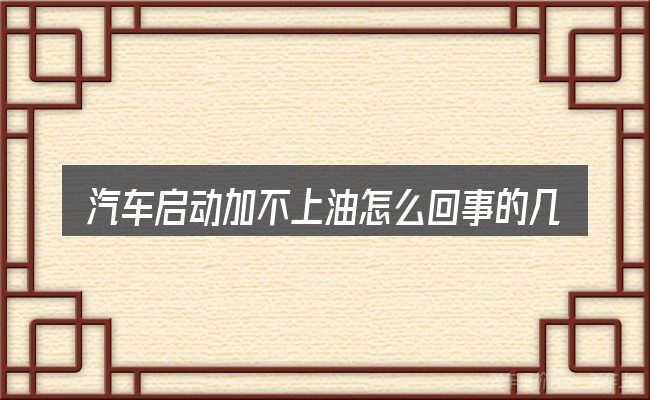 汽车启动加不上油怎么回事的几个核心要点