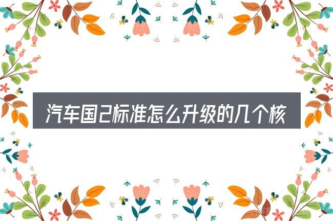 汽车国2标准怎么升级的几个核心要点