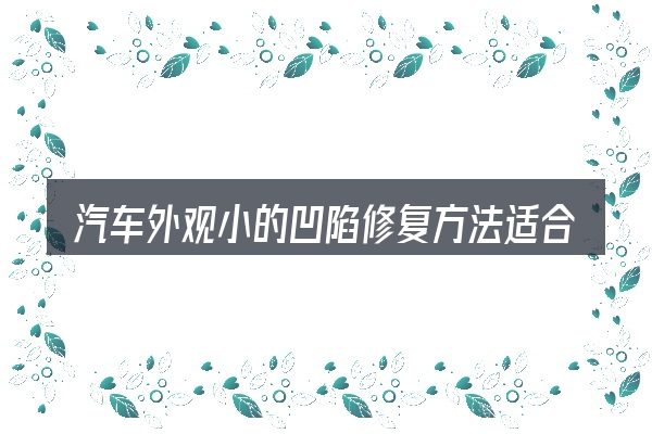 汽车外观小的凹陷修复方法适合哪些场景