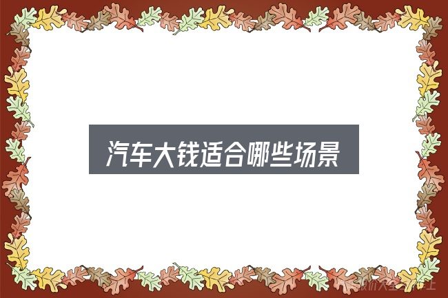 汽车大钱适合哪些场景
