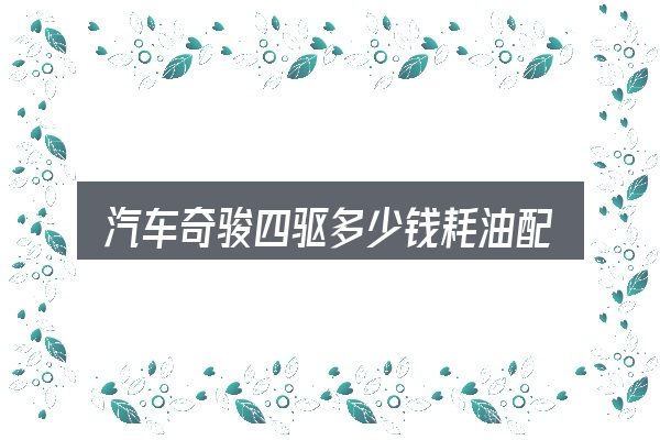 关于「汽车奇骏四驱多少钱耗油配置」，一段清晰的判断框架