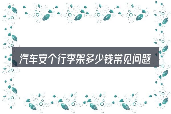 汽车安个行李架多少钱常见问题解答