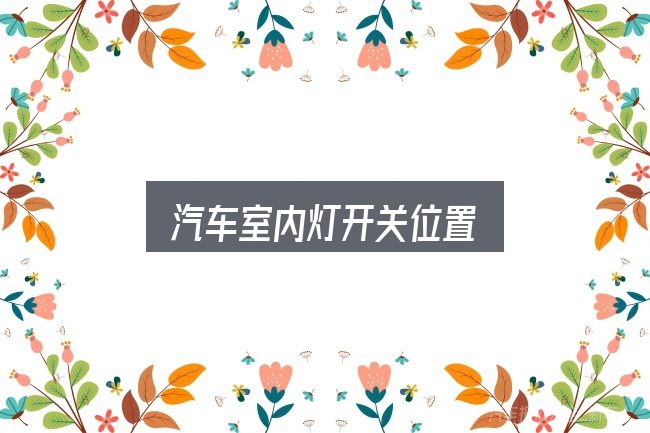 汽车室内灯开关位置实用指南：从头梳理一遍逻辑