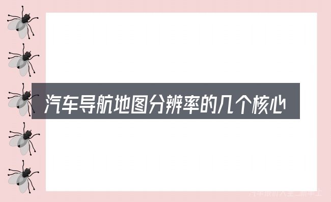 汽车导航地图分辨率的几个核心要点