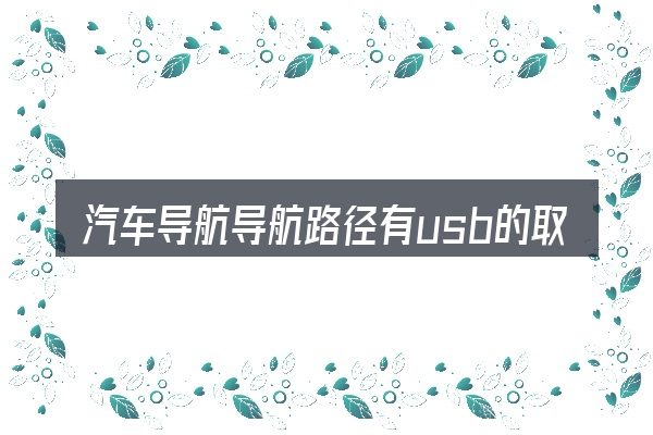 汽车导航导航路径有usb的取舍逻辑