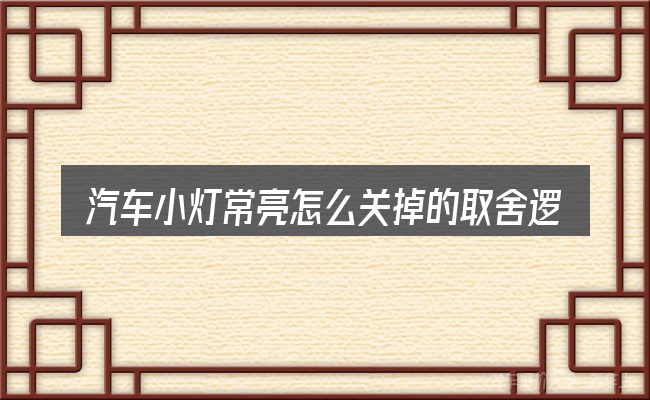 汽车小灯常亮怎么关掉的取舍逻辑