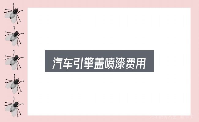 汽车引擎盖喷漆费用怎么选？你需要了解的基础信息