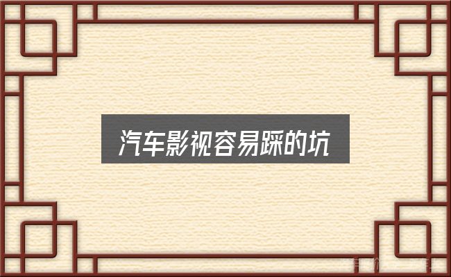 汽车影视容易踩的坑
