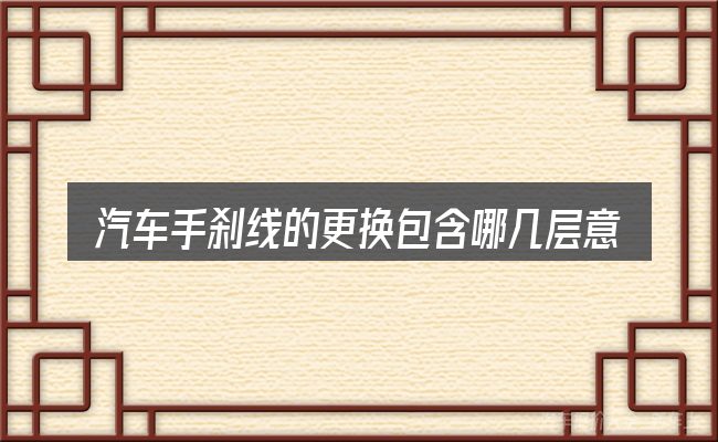 汽车手刹线的更换包含哪几层意思