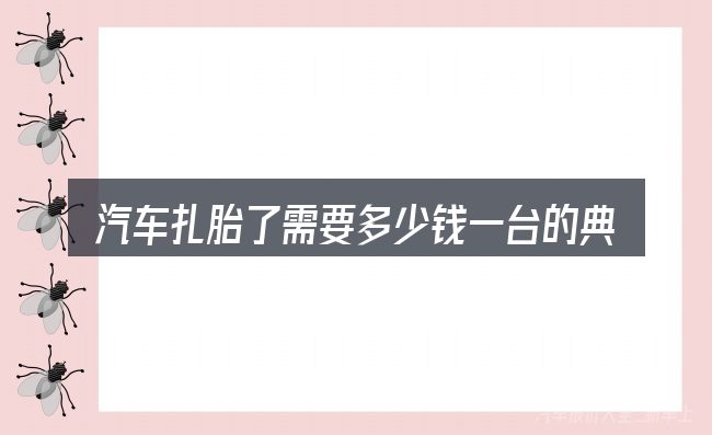 汽车扎胎了需要多少钱一台的典型使用场景