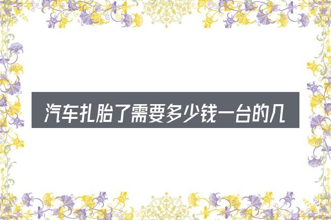 汽车扎胎了需要多少钱一台的几个核心要点