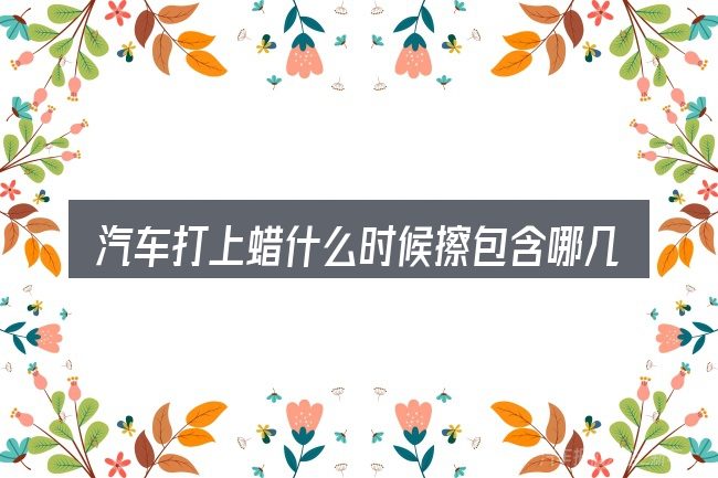 汽车打上蜡什么时候擦包含哪几层意思