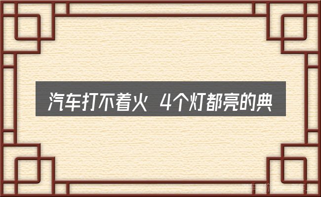 汽车打不着火 4个灯都亮的典型使用场景