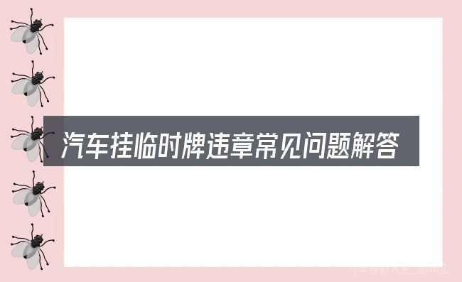 汽车挂临时牌违章常见问题解答