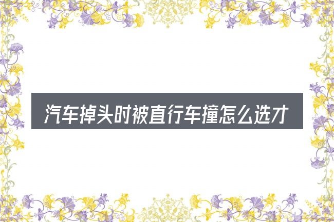 汽车掉头时被直行车撞怎么选才不容易出错