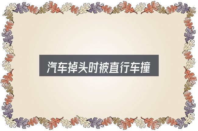 一文讲清汽车掉头时被直行车撞：把复杂问题拆开看