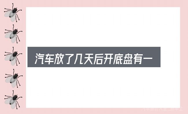 汽车放了几天后开底盘有一声响是什么？核心要点与常见问题
