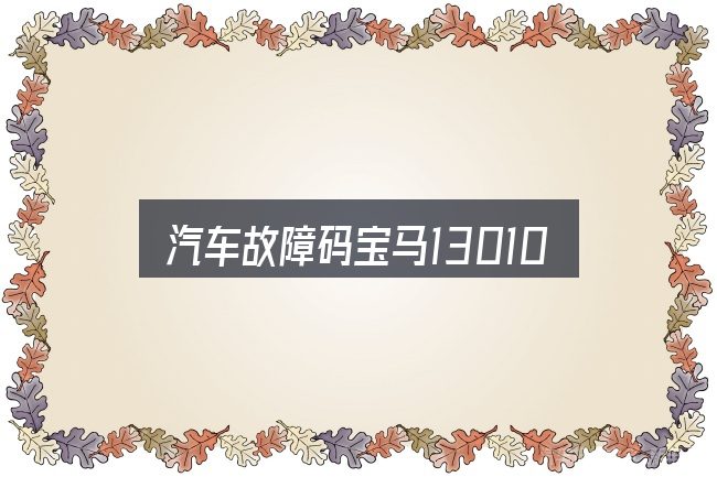 汽车故障码宝马130104是什么？判断标准与取舍思路