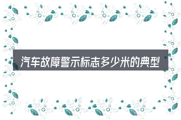 汽车故障警示标志多少米的典型使用场景