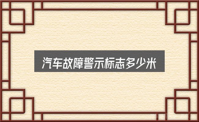 汽车故障警示标志多少米？判断是否适合自己