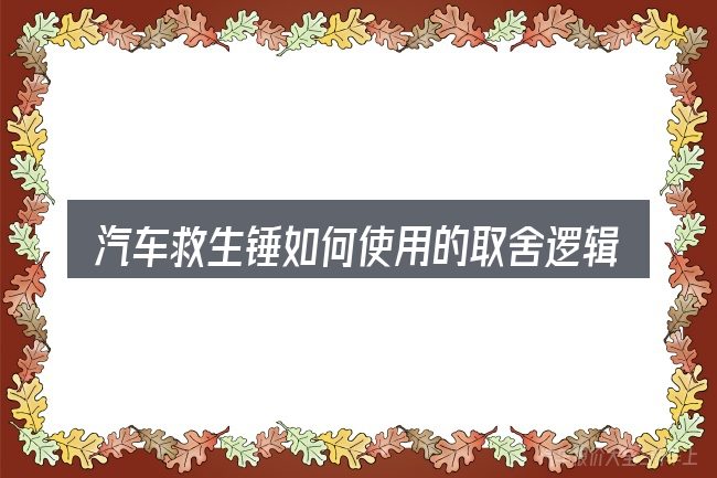 汽车救生锤如何使用的取舍逻辑