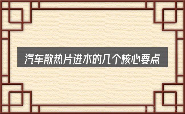 汽车散热片进水的几个核心要点