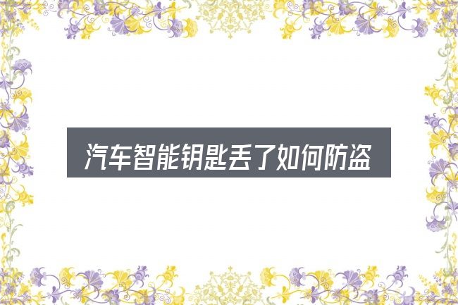 关于「汽车智能钥匙丢了如何防盗」，拆解成几个小问题
