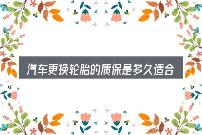 汽车更换轮胎的质保是多久适合哪些场景