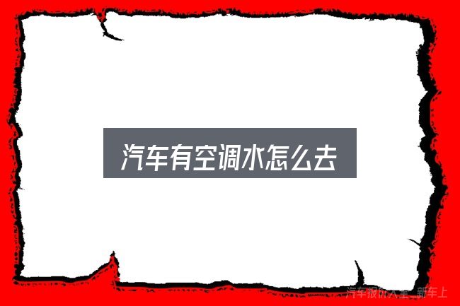 汽车有空调水怎么去，重点、难点与建议