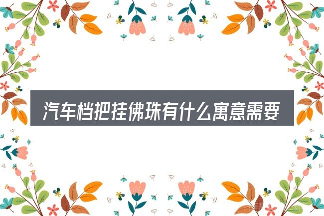 汽车档把挂佛珠有什么寓意需要对齐的几件事