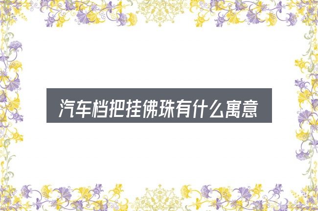 关于「汽车档把挂佛珠有什么寓意」，动力、空间与用车成本对比
