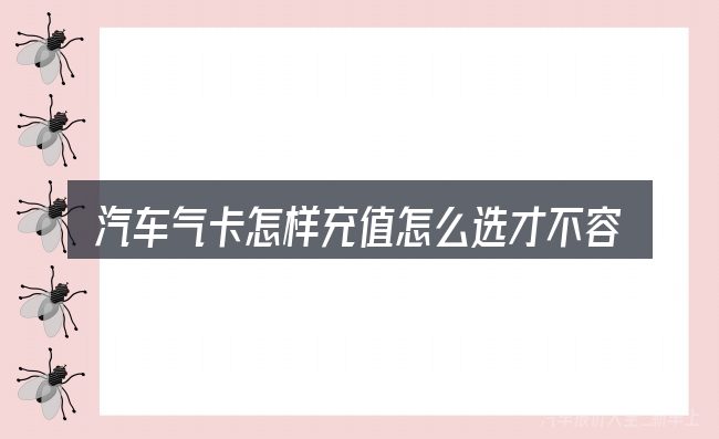 汽车气卡怎样充值怎么选才不容易出错