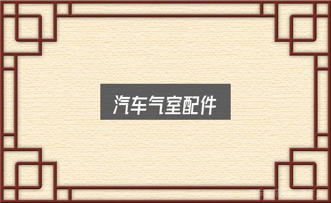 汽车气室配件全面解析：先弄懂这几点再决定